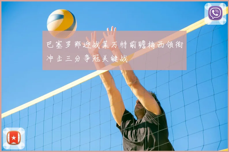 巴塞罗那迎战莱万特前瞻梅西领衔冲击三分争冠关键战